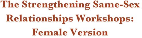 The Strengthening Same-Sex Relationships Workshops:
Female Version 