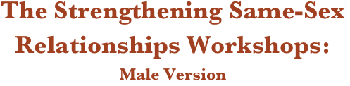 The Strengthening Same-Sex Relationships Workshops: 
Male Version 